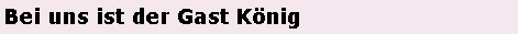 Textfeld: Bei uns ist der Gast Knig
